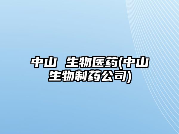 中山 生物醫(yī)藥(中山生物制藥公司)