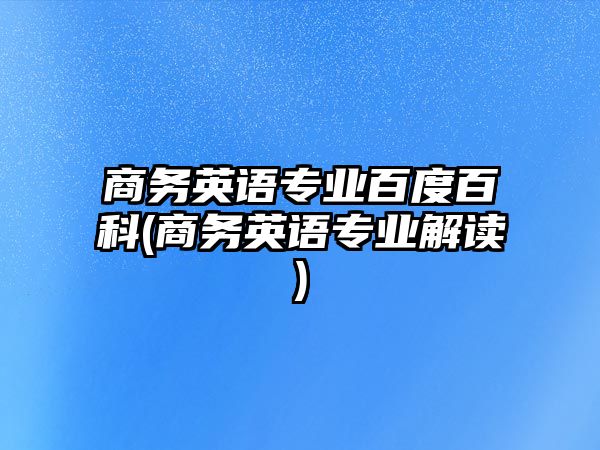 商務(wù)英語專業(yè)百度百科(商務(wù)英語專業(yè)解讀)