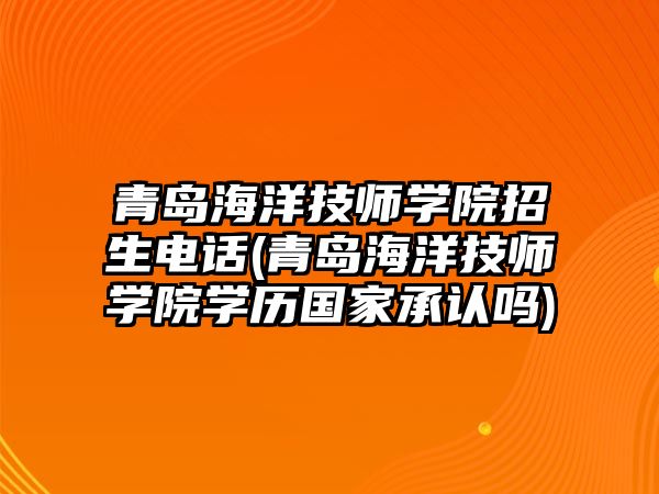 青島海洋技師學(xué)院招生電話(青島海洋技師學(xué)院學(xué)歷國(guó)家承認(rèn)嗎)