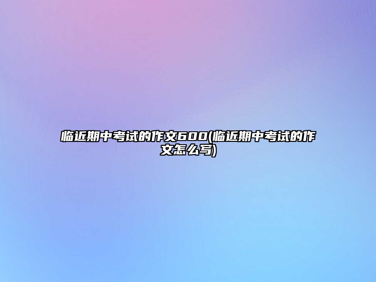 臨近期中考試的作文600(臨近期中考試的作文怎么寫)