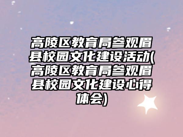 高陵區(qū)教育局參觀眉縣校園文化建設(shè)活動(高陵區(qū)教育局參觀眉縣校園文化建設(shè)心得體會)