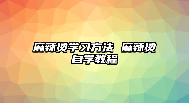 麻辣燙學習方法 麻辣燙自學教程