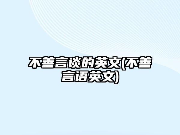 不善言談的英文(不善言語英文)