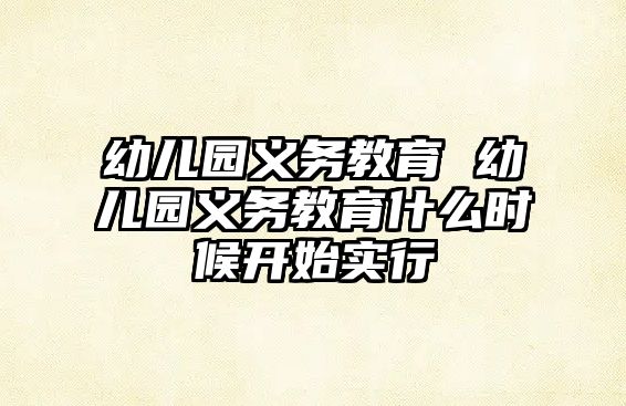 幼兒園義務(wù)教育 幼兒園義務(wù)教育什么時候開始實(shí)行