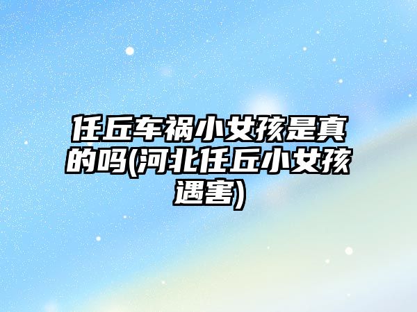 任丘車禍小女孩是真的嗎(河北任丘小女孩遇害)