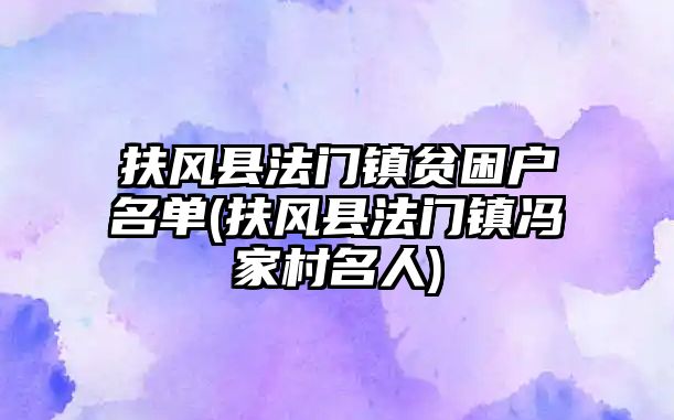 扶風(fēng)縣法門(mén)鎮(zhèn)貧困戶(hù)名單(扶風(fēng)縣法門(mén)鎮(zhèn)馮家村名人)
