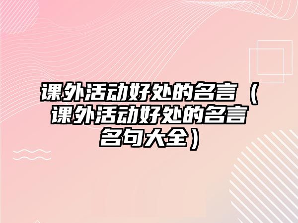課外活動好處的名言（課外活動好處的名言名句大全）