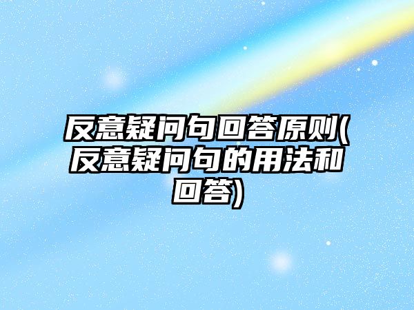 反意疑問(wèn)句回答原則(反意疑問(wèn)句的用法和回答)