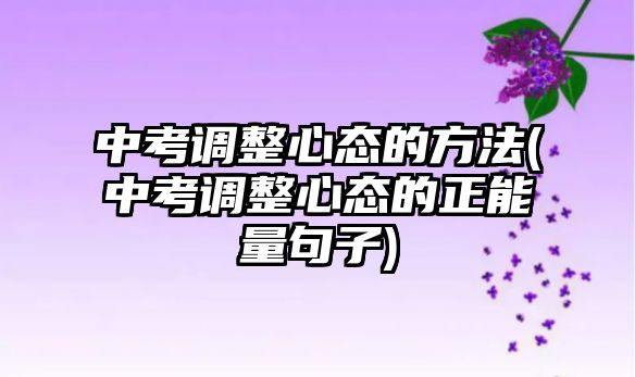中考調(diào)整心態(tài)的方法(中考調(diào)整心態(tài)的正能量句子)
