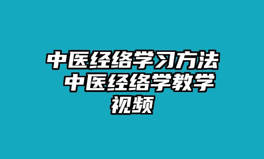 中醫(yī)經(jīng)絡(luò)學(xué)習(xí)方法 中醫(yī)經(jīng)絡(luò)學(xué)教學(xué)視頻