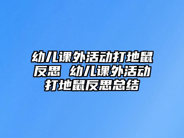 幼兒課外活動打地鼠反思 幼兒課外活動打地鼠反思總結(jié)