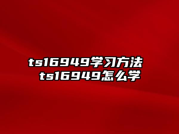 ts16949學(xué)習(xí)方法 ts16949怎么學(xué)
