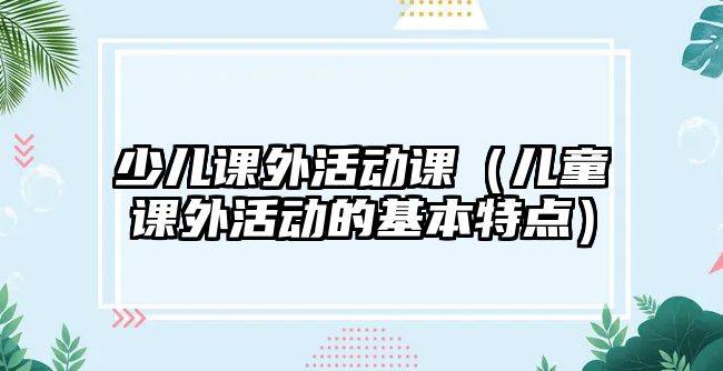 少兒課外活動課（兒童課外活動的基本特點）