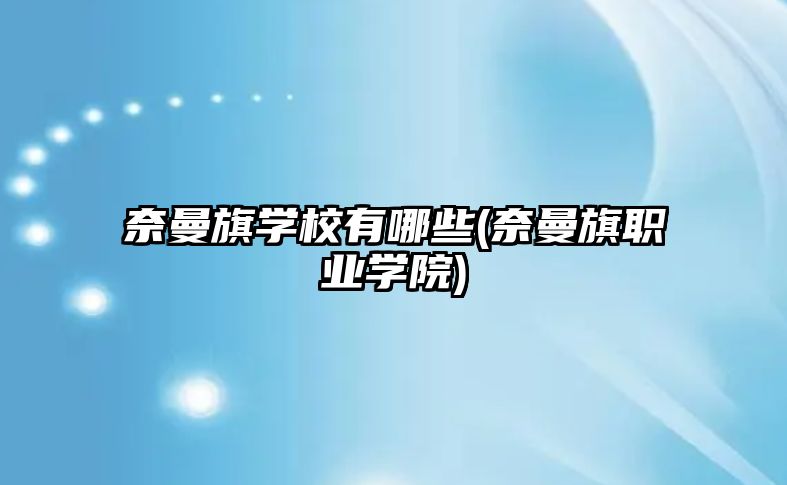 奈曼旗學(xué)校有哪些(奈曼旗職業(yè)學(xué)院)