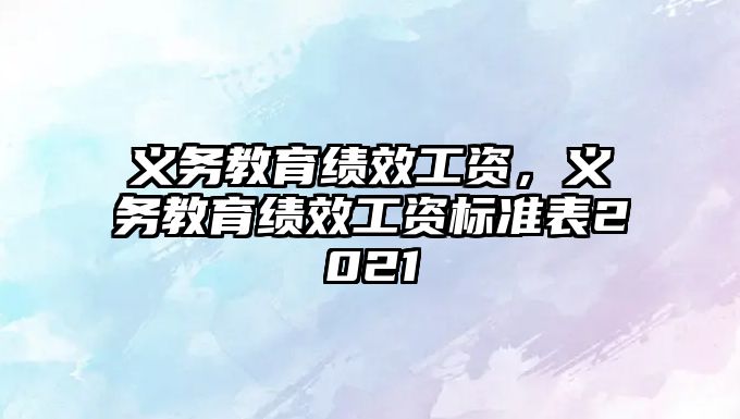 義務(wù)教育績(jī)效工資，義務(wù)教育績(jī)效工資標(biāo)準(zhǔn)表2021