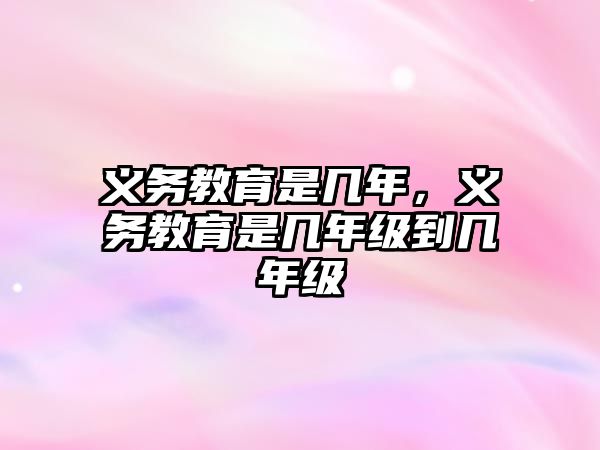 義務教育是幾年，義務教育是幾年級到幾年級