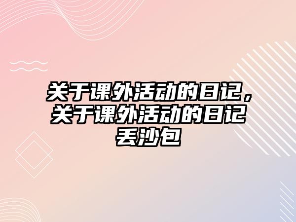 關(guān)于課外活動的日記，關(guān)于課外活動的日記丟沙包