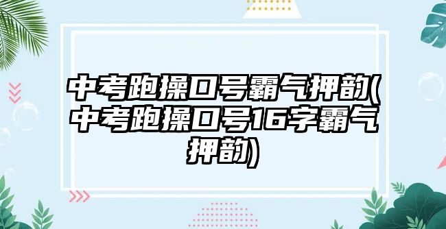 中考跑操口號霸氣押韻(中考跑操口號16字霸氣押韻)