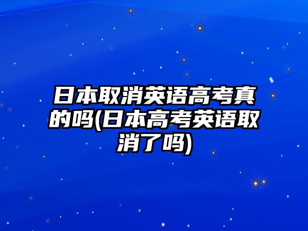 日本取消英語高考真的嗎(日本高考英語取消了嗎)