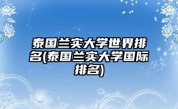 泰國(guó)蘭實(shí)大學(xué)世界排名(泰國(guó)蘭實(shí)大學(xué)國(guó)際排名)