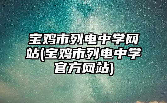 寶雞市列電中學網站(寶雞市列電中學官方網站)