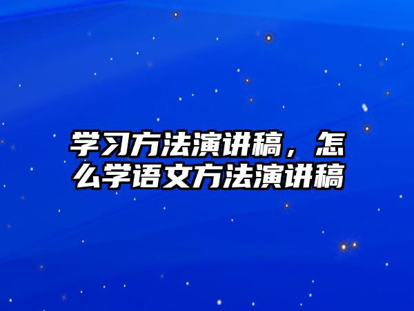 學(xué)習(xí)方法演講稿，怎么學(xué)語(yǔ)文方法演講稿
