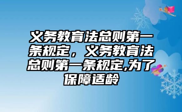 義務(wù)教育法總則第一條規(guī)定，義務(wù)教育法總則第一條規(guī)定,為了保障適齡