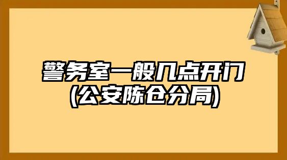 警務(wù)室一般幾點(diǎn)開門(公安陳倉分局)