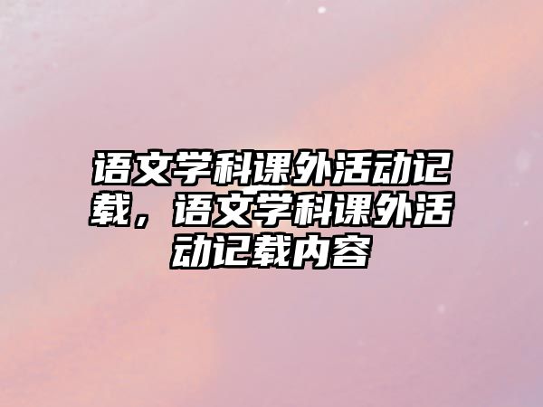 語(yǔ)文學(xué)科課外活動(dòng)記載，語(yǔ)文學(xué)科課外活動(dòng)記載內(nèi)容