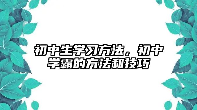 初中生學(xué)習(xí)方法，初中學(xué)霸的方法和技巧