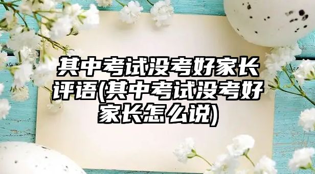 其中考試沒考好家長評語(其中考試沒考好家長怎么說)
