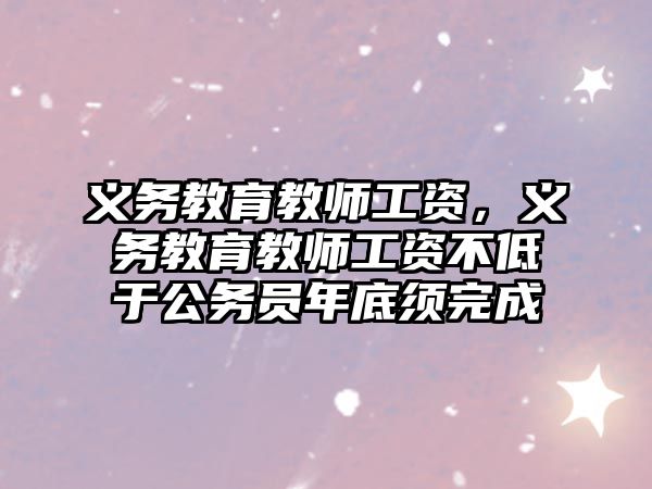 義務(wù)教育教師工資，義務(wù)教育教師工資不低于公務(wù)員年底須完成
