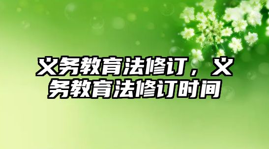 義務(wù)教育法修訂,義務(wù)教育法修訂時間