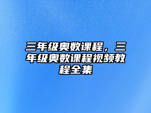 三年級奧數(shù)課程，三年級奧數(shù)課程視頻教程全集