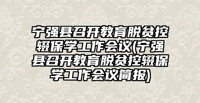 寧強(qiáng)縣召開(kāi)教育脫貧控輟保學(xué)工作會(huì)議(寧強(qiáng)縣召開(kāi)教育脫貧控輟保學(xué)工作會(huì)議簡(jiǎn)報(bào))