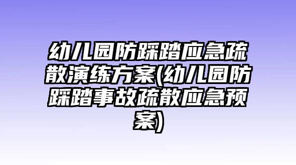 幼兒園防踩踏應急疏散演練方案(幼兒園防踩踏事故疏散應急預案)