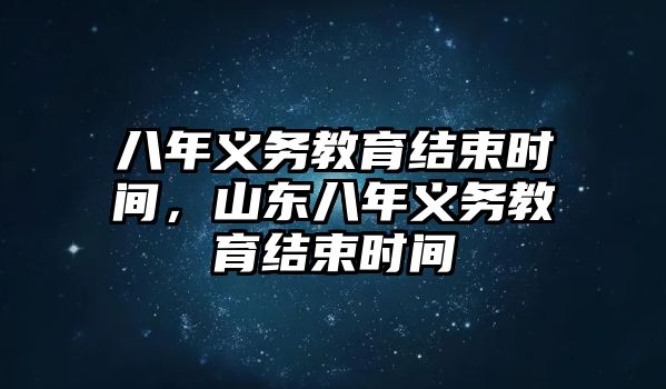 八年義務(wù)教育結(jié)束時(shí)間,山東八年義務(wù)教育結(jié)束時(shí)間