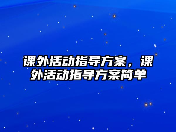 課外活動指導(dǎo)方案，課外活動指導(dǎo)方案簡單