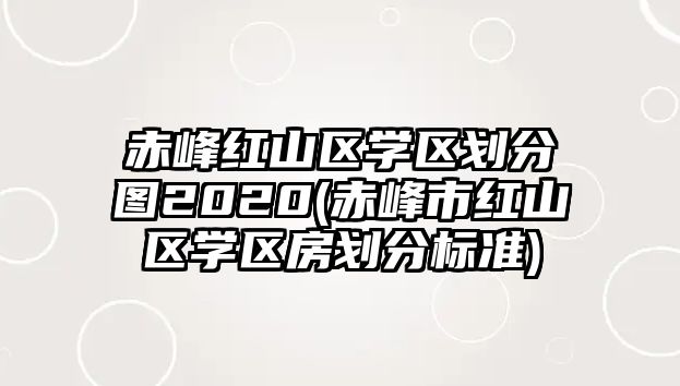 赤峰紅山區(qū)學(xué)區(qū)劃分圖2020(赤峰市紅山區(qū)學(xué)區(qū)房劃分標準)