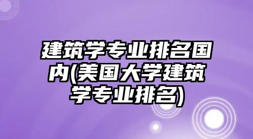 建筑學(xué)專業(yè)排名國(guó)內(nèi)(美國(guó)大學(xué)建筑學(xué)專業(yè)排名)