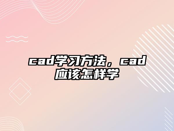 cad學(xué)習(xí)方法，cad應(yīng)該怎樣學(xué)