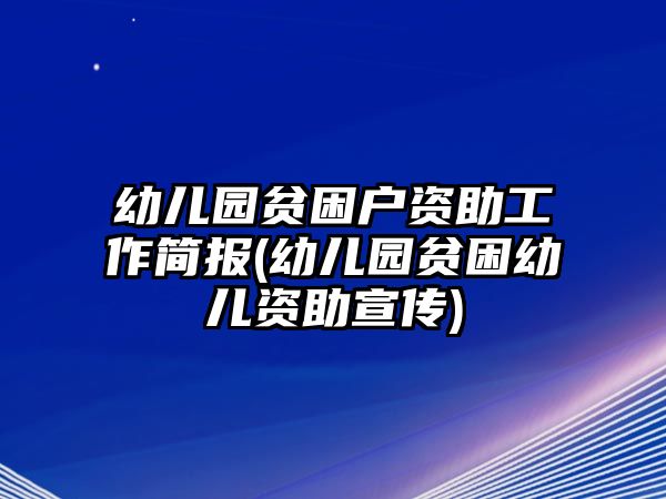 幼兒園貧困戶資助工作簡報(bào)(幼兒園貧困幼兒資助宣傳)