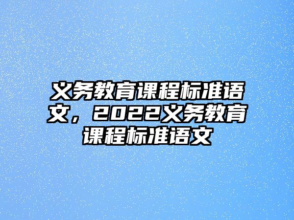 義務(wù)教育課程標(biāo)準(zhǔn)語文，2022義務(wù)教育課程標(biāo)準(zhǔn)語文