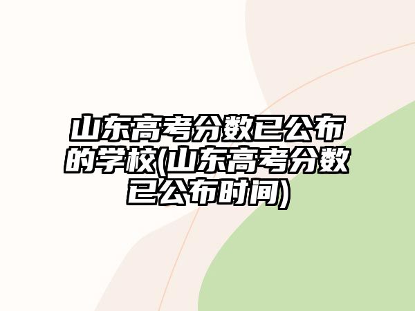 山東高考分?jǐn)?shù)已公布的學(xué)校(山東高考分?jǐn)?shù)已公布時(shí)間)