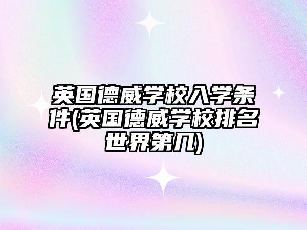 英國德威學校入學條件(英國德威學校排名世界第幾)