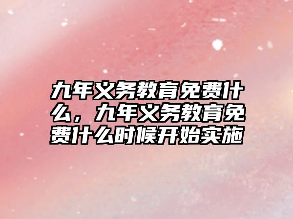 九年義務(wù)教育免費什么，九年義務(wù)教育免費什么時候開始實施