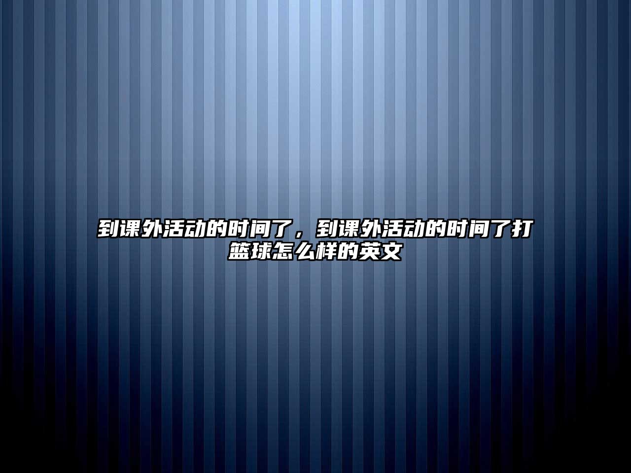 到課外活動的時間了，到課外活動的時間了打籃球怎么樣的英文