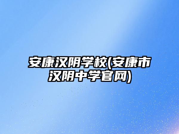 安康漢陰學(xué)校(安康市漢陰中學(xué)官網(wǎng))