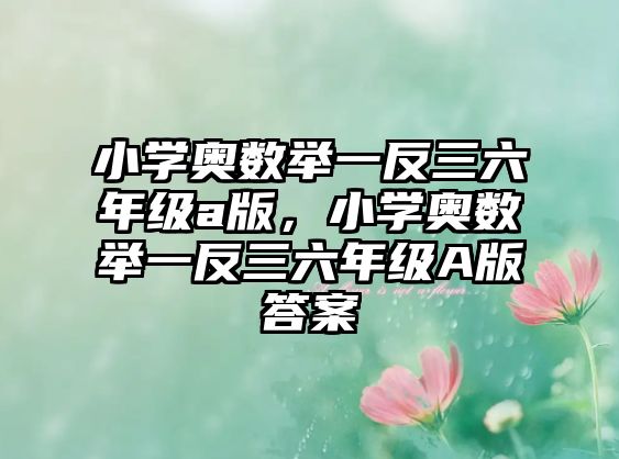 小學奧數(shù)舉一反三六年級a版，小學奧數(shù)舉一反三六年級A版答案