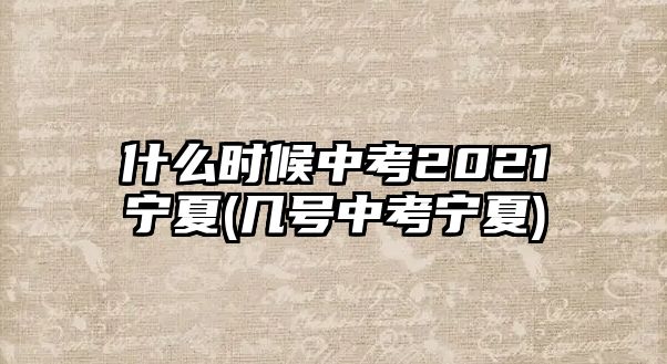 什么時候中考2021寧夏(幾號中考寧夏)